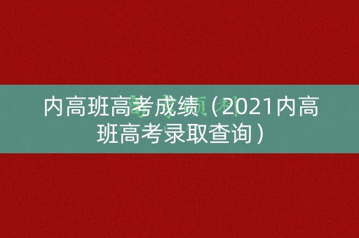 内高班高考成绩（2021内高班高考录取查询）