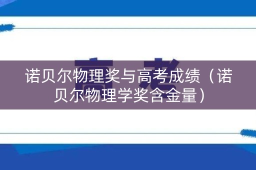 诺贝尔物理奖与高考成绩（诺贝尔物理学奖含金量）
