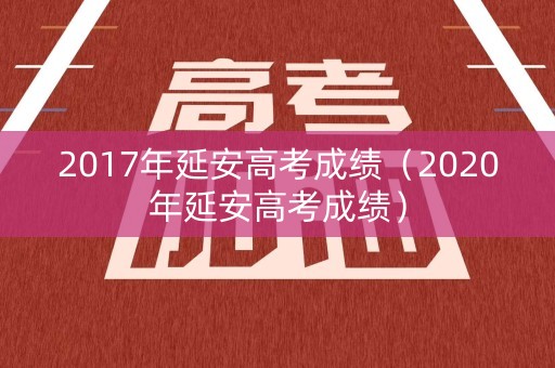 2017年延安高考成绩（2020年延安高考成绩）
