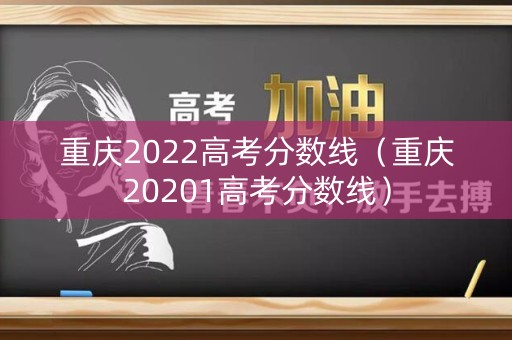 重庆2022高考分数线（重庆20201高考分数线）