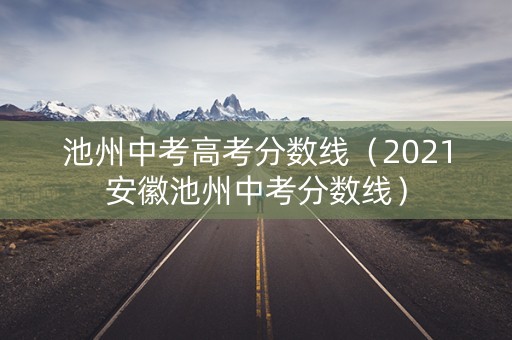 池州中考高考分数线(2021安徽池州中考分数线) 池州中考高考分数线(2021安徽池州中考分数线)