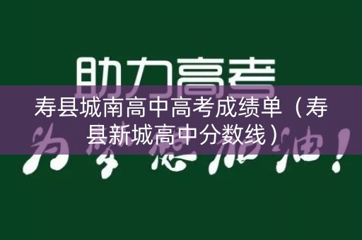 寿县城南高中高考成绩单（寿县新城高中分数线）