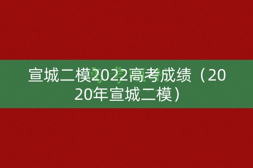 宣城二模2022高考成绩（2020年宣城二模）