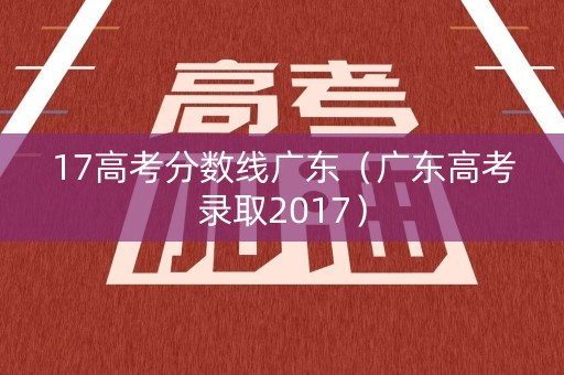 17高考分数线广东（广东高考录取2017）