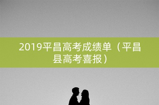 2019平昌高考成绩单（平昌县高考喜报）