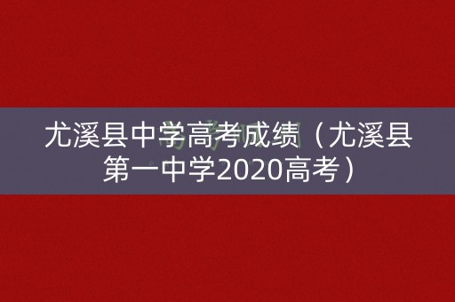 尤溪县中学高考成绩（尤溪县第一中学2020高考）