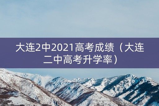 大连2中2021高考成绩（大连二中高考升学率）