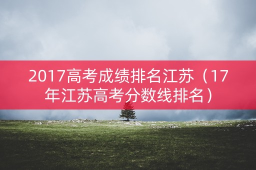 2017高考成绩排名江苏（17年江苏高考分数线排名）