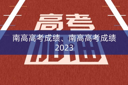 南高高考成绩、南高高考成绩2023