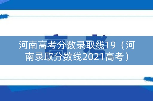 河南高考分数录取线19（河南录取分数线2021高考）