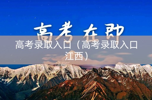 高考录取入口（高考录取入口江西）