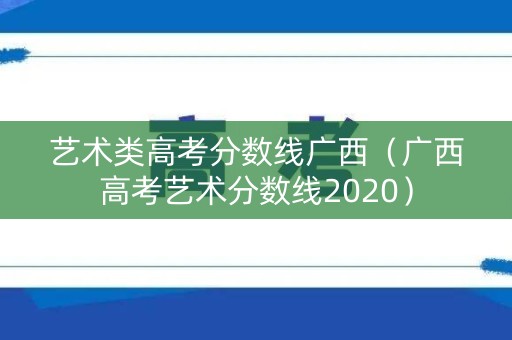 艺术类高考分数线广西（广西高考艺术分数线2020）