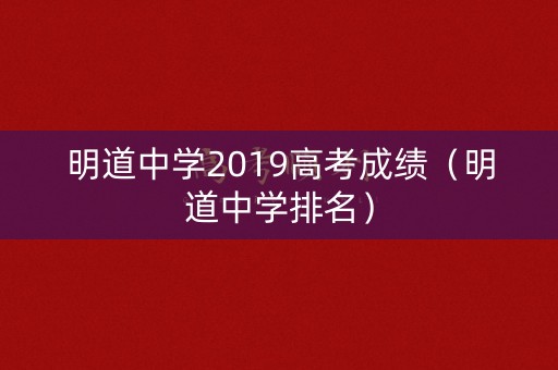 明道中学2019高考成绩(明道中学排名) 明道中学2019高考成绩(明道中学排名)