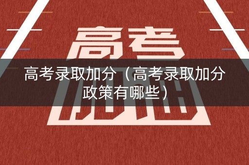高考录取加分(高考录取加分政策有哪些) 高考录取加分(高考录取加分政策有哪些)