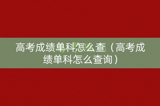 高考成绩单科怎么查（高考成绩单科怎么查询）