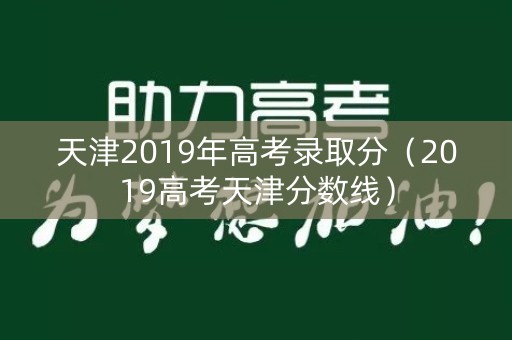 天津2019年高考录取分（2019高考天津分数线）