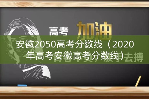 安徽2050高考分数线（2020年高考安徽高考分数线）