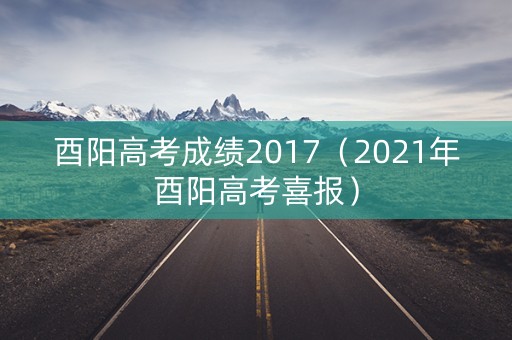 酉阳高考成绩2017（2021年酉阳高考喜报）
