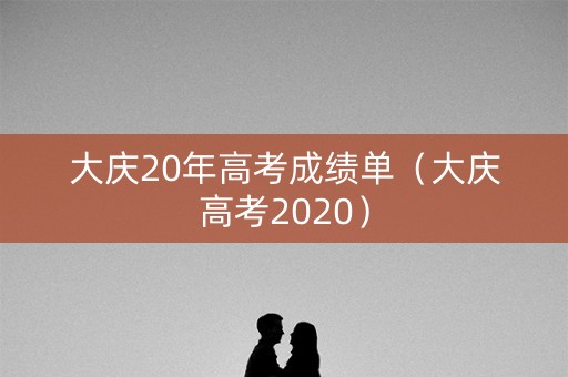 大庆20年高考成绩单（大庆高考2020）