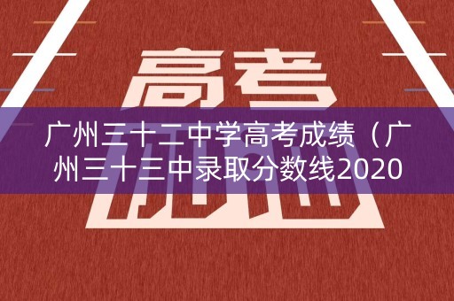广州三十二中学高考成绩（广州三十三中录取分数线2020）