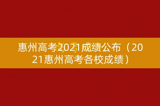 惠州高考2021成绩公布（2021惠州高考各校成绩）