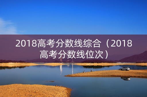 2018高考分数线综合（2018高考分数线位次）