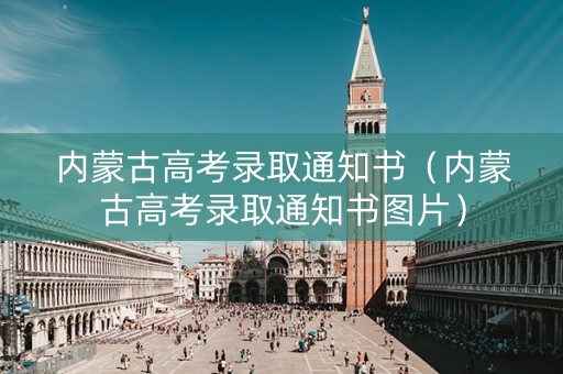 内蒙古高考录取通知书（内蒙古高考录取通知书图片）