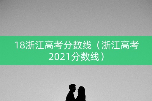 18浙江高考分数线（浙江高考2021分数线）