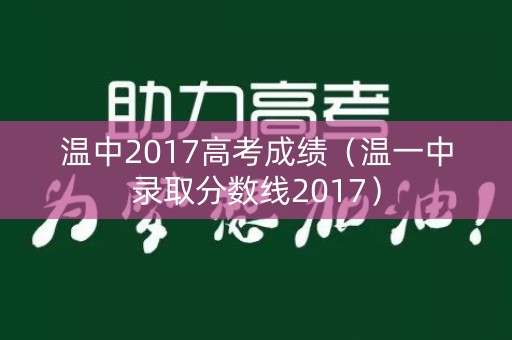温中2017高考成绩(温一中录取分数线2017) 温中2017高考成绩(温一中录取分数线2017)