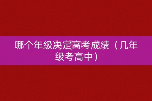 哪个年级决定高考成绩（几年级考高中）