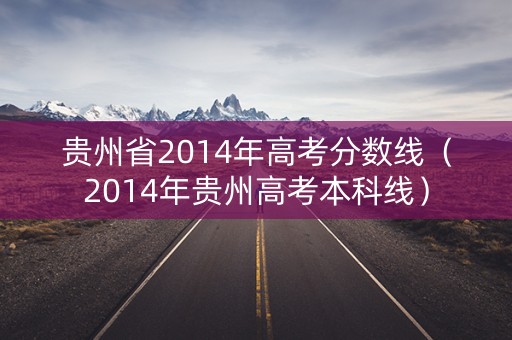 贵州省2014年高考分数线（2014年贵州高考本科线）