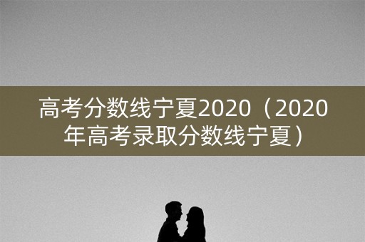 高考分数线宁夏2020（2020年高考录取分数线宁夏）