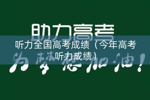 听力全国高考成绩（今年高考听力成绩）