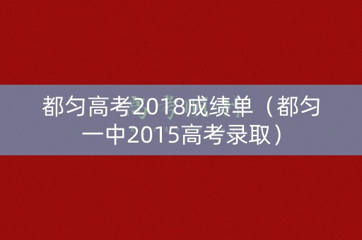 都匀高考2018成绩单(都匀一中2015高考录取) 都匀高考2018成绩单(都匀一中2015高考录取)