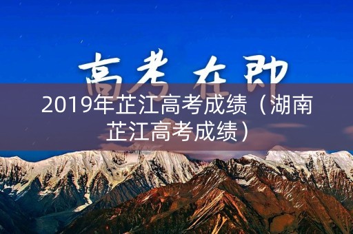 2019年芷江高考成绩（湖南芷江高考成绩）