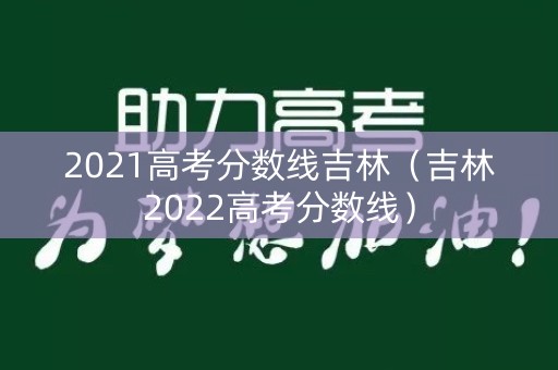 2021高考分数线吉林（吉林2022高考分数线）