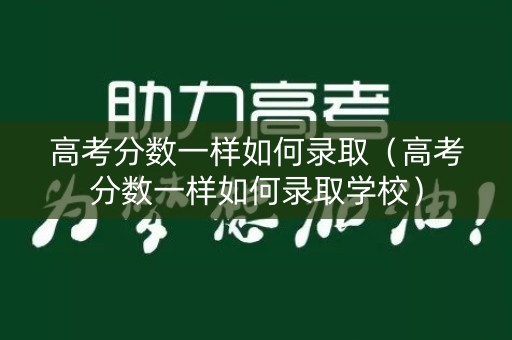 高考分数一样如何录取（高考分数一样如何录取学校）