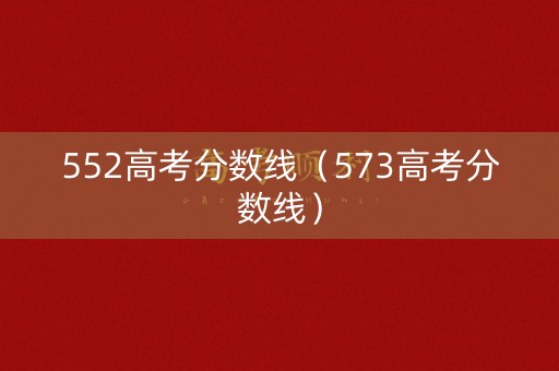 552高考分数线（573高考分数线）