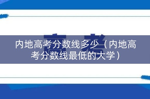 内地高考分数线多少（内地高考分数线最低的大学）