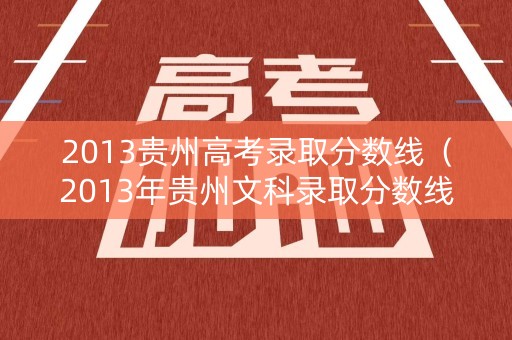 2013贵州高考录取分数线（2013年贵州文科录取分数线）