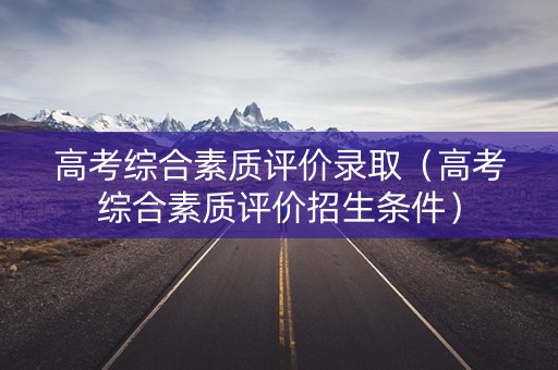 高考综合素质评价录取（高考综合素质评价招生条件）