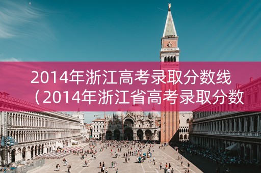 2014年浙江高考录取分数线（2014年浙江省高考录取分数线）