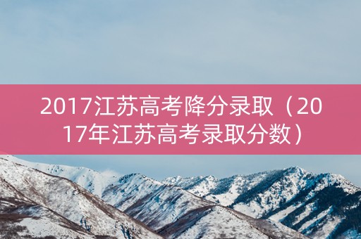 2017江苏高考降分录取（2017年江苏高考录取分数）