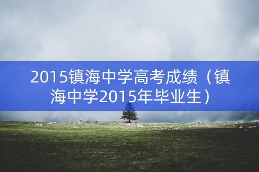 2015镇海中学高考成绩（镇海中学2015年毕业生）