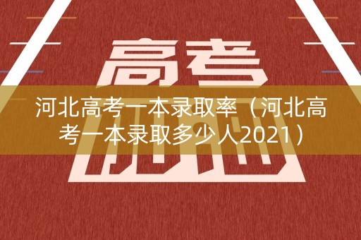河北高考一本录取率（河北高考一本录取多少人2021）