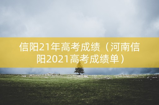 信阳21年高考成绩（河南信阳2021高考成绩单）