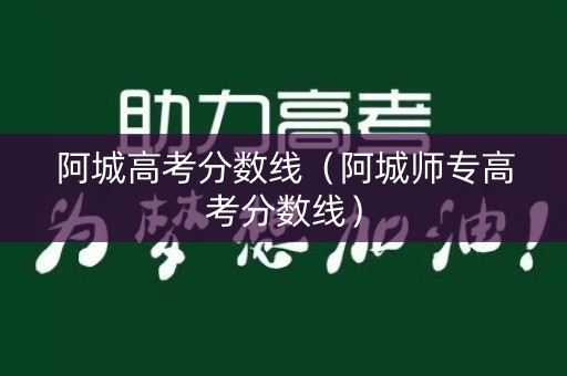 阿城高考分数线（阿城师专高考分数线）