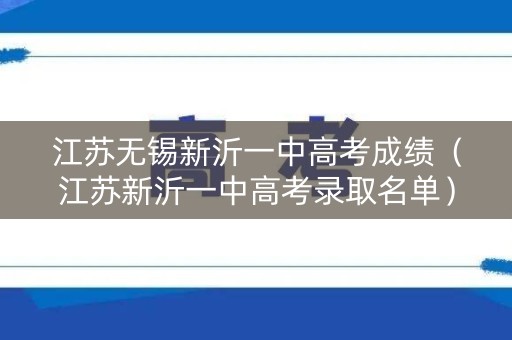 江苏无锡新沂一中高考成绩（江苏新沂一中高考录取名单）