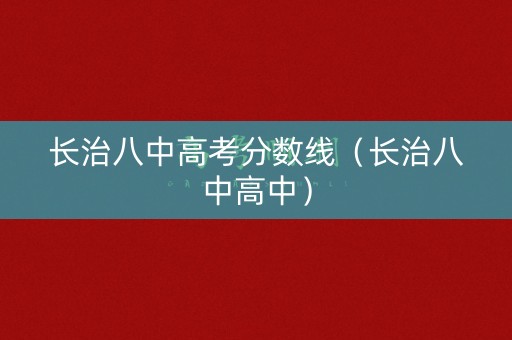 长治八中高考分数线（长治八中高中）