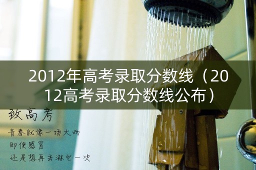 2012年高考录取分数线（2012高考录取分数线公布）